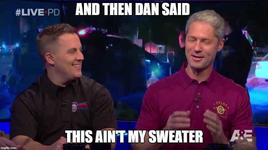 LivePD Sticks | AND THEN DAN SAID; THIS AIN'T MY SWEATER | image tagged in livepd sticks | made w/ Imgflip meme maker