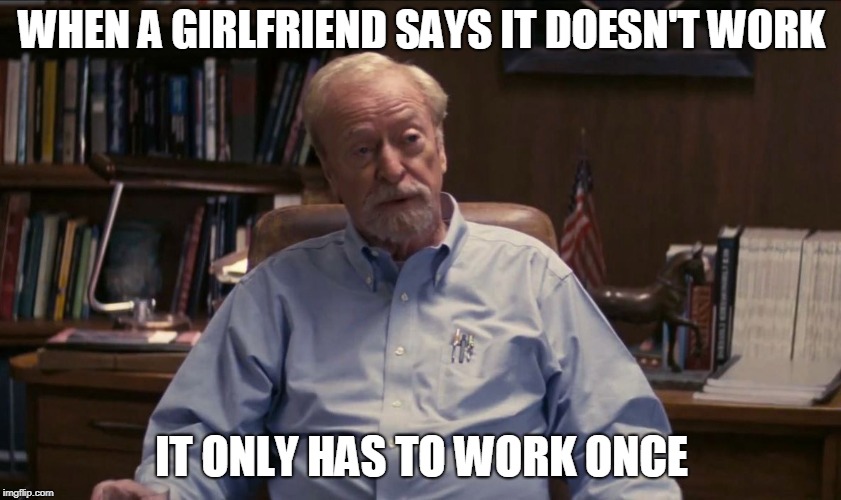WHEN A GIRLFRIEND SAYS IT DOESN'T WORK; IT ONLY HAS TO WORK ONCE | image tagged in interstellar,love | made w/ Imgflip meme maker