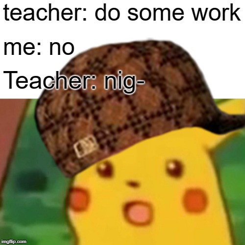 teacher: do some work; me: no; Teacher: nig- | image tagged in scumbag | made w/ Imgflip meme maker