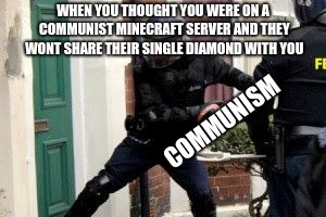 fbi | WHEN YOU THOUGHT YOU WERE ON A COMMUNIST MINECRAFT SERVER AND THEY WONT SHARE THEIR SINGLE DIAMOND WITH YOU; COMMUNISM | image tagged in fbi | made w/ Imgflip meme maker