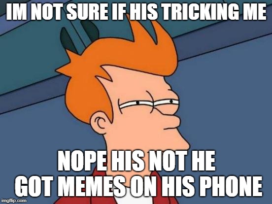 Futurama Fry | IM NOT SURE IF HIS TRICKING ME; NOPE HIS NOT HE GOT MEMES ON HIS PHONE | image tagged in memes,futurama fry | made w/ Imgflip meme maker