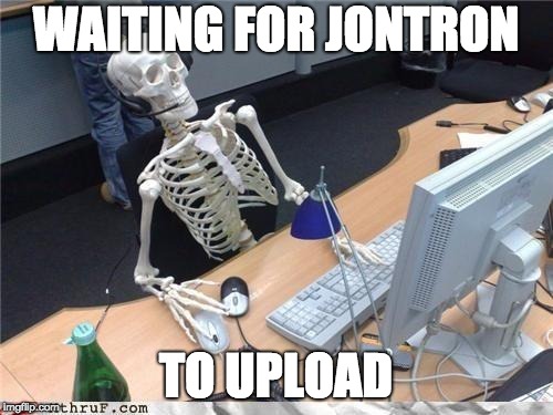 Waiting skeleton | WAITING FOR JONTRON; TO UPLOAD | image tagged in waiting skeleton | made w/ Imgflip meme maker