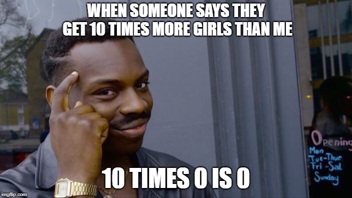 Roll Safe Think About It | WHEN SOMEONE SAYS THEY GET 10 TIMES MORE GIRLS THAN ME; 10 TIMES 0 IS 0 | image tagged in memes,roll safe think about it | made w/ Imgflip meme maker