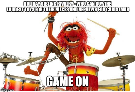 animal drums | HOLIDAY SIBLING RIVALRY - WHO CAN BUY THE LOUDEST TOYS FOR THEIR NIECES AND NEPHEWS FOR CHRISTMAS; GAME ON | image tagged in animal drums | made w/ Imgflip meme maker