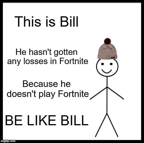 Be Like Bill | This is Bill; He hasn't gotten any losses in Fortnite; Because he doesn't play Fortnite; BE LIKE BILL | image tagged in memes,be like bill | made w/ Imgflip meme maker