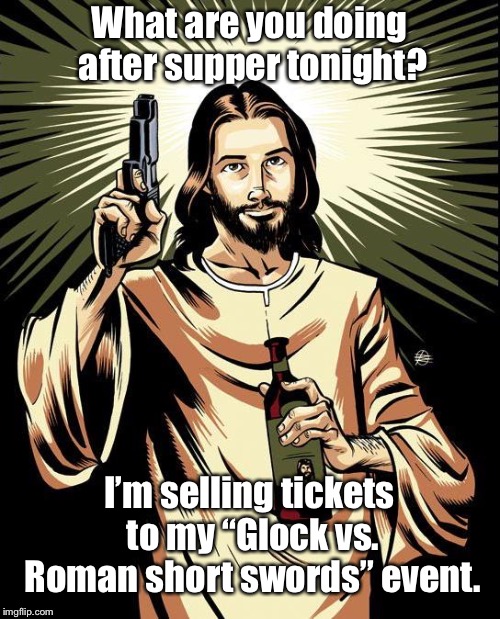 Ghetto Jesus Meme | What are you doing after supper tonight? I’m selling tickets to my “Glock vs. Roman short swords” event. | image tagged in memes,ghetto jesus | made w/ Imgflip meme maker