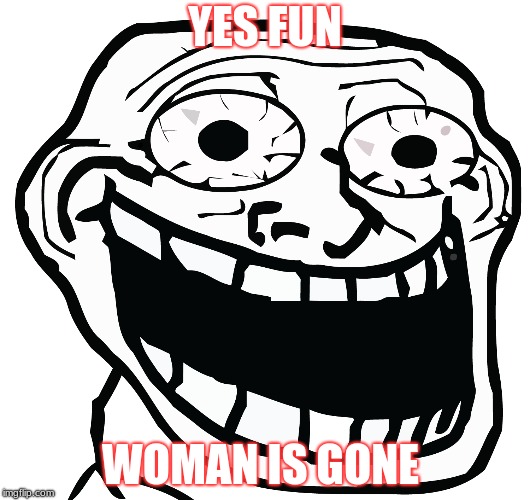 WEMON ARE NO FUNN | YES FUN; WOMAN IS GONE | image tagged in funny memes,wonder woman,crenge | made w/ Imgflip meme maker