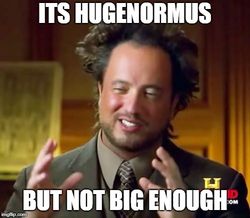 Ancient Aliens | ITS HUGENORMUS; BUT NOT BIG ENOUGH | image tagged in memes,ancient aliens | made w/ Imgflip meme maker