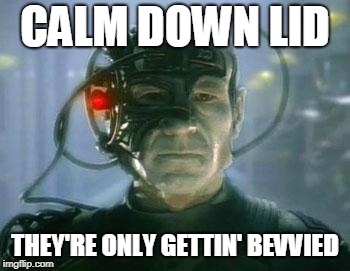 Locutus | CALM DOWN LID; THEY'RE ONLY GETTIN' BEVVIED | image tagged in locutus | made w/ Imgflip meme maker