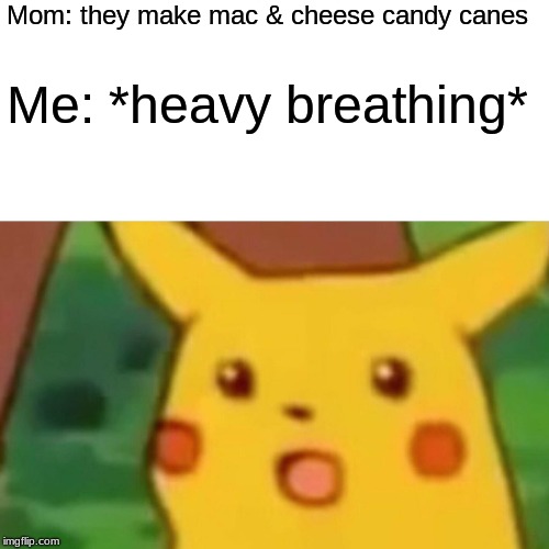 Surprised Pikachu Meme | Mom: they make mac & cheese candy canes; Me: *heavy breathing* | image tagged in memes,surprised pikachu | made w/ Imgflip meme maker