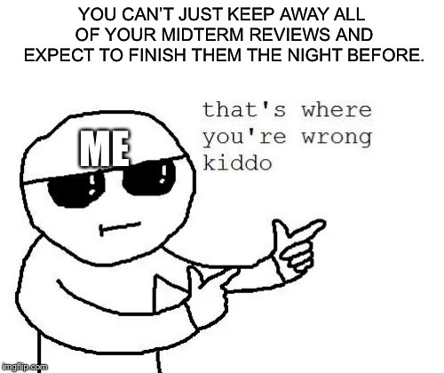 I did it last year, I can do it again | YOU CAN’T JUST KEEP AWAY ALL OF YOUR MIDTERM REVIEWS AND EXPECT TO FINISH THEM THE NIGHT BEFORE. ME | image tagged in that's where you're wrong kiddo,memes,midterms,procrastination | made w/ Imgflip meme maker