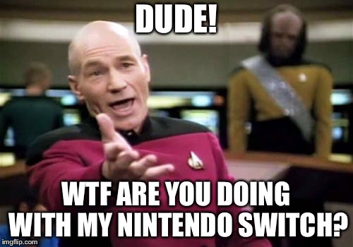Picard Wtf | DUDE! WTF ARE YOU DOING WITH MY NINTENDO SWITCH? | image tagged in memes,picard wtf | made w/ Imgflip meme maker