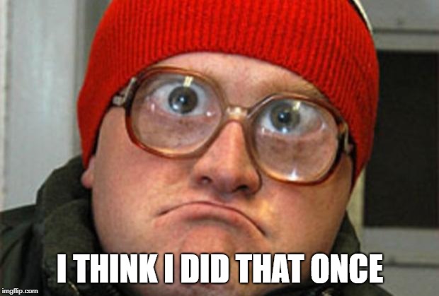 Bubbles | I THINK I DID THAT ONCE | image tagged in bubbles | made w/ Imgflip meme maker