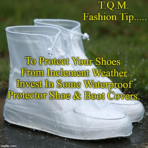 T.Q.M. Fashion Tip..... To Protect Your Shoes From Inclement Weather Invest In Some Waterproof Protector Shoe & Boot Covers. | made w/ Imgflip meme maker