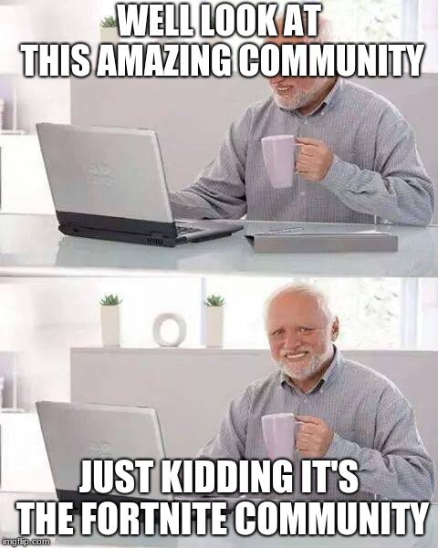 Hide the Pain Harold | WELL LOOK AT THIS AMAZING COMMUNITY; JUST KIDDING IT'S THE FORTNITE COMMUNITY | image tagged in memes,hide the pain harold | made w/ Imgflip meme maker