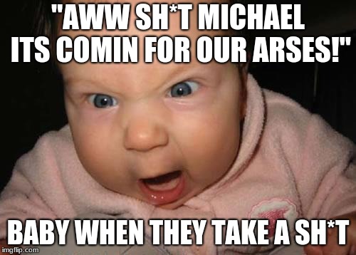 Evil Baby | "AWW SH*T MICHAEL ITS COMIN FOR OUR ARSES!"; BABY WHEN THEY TAKE A SH*T | image tagged in memes,evil baby | made w/ Imgflip meme maker