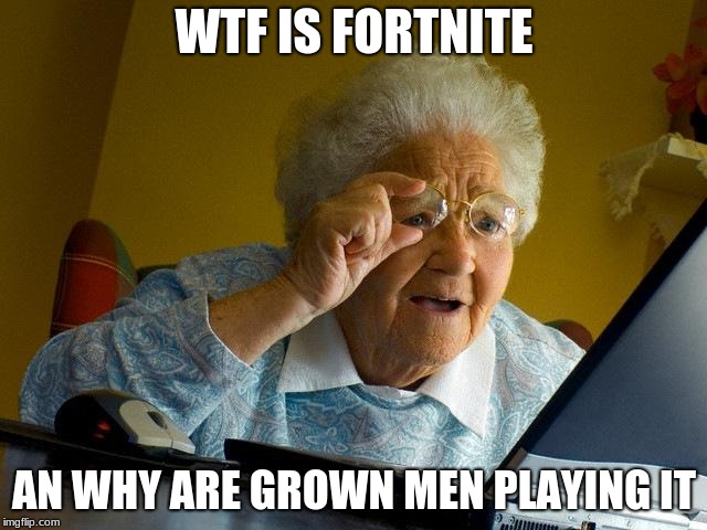 Grandma Finds The Internet Meme | WTF IS FORTNITE; AN WHY ARE GROWN MEN PLAYING IT | image tagged in memes,grandma finds the internet | made w/ Imgflip meme maker