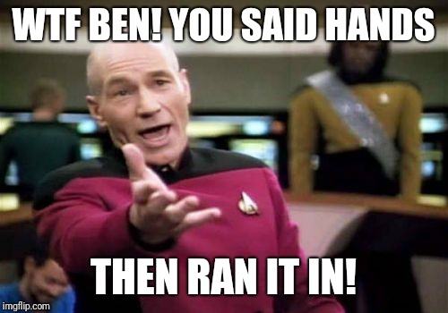 Picard Wtf Meme | WTF BEN! YOU SAID HANDS; THEN RAN IT IN! | image tagged in memes,picard wtf | made w/ Imgflip meme maker