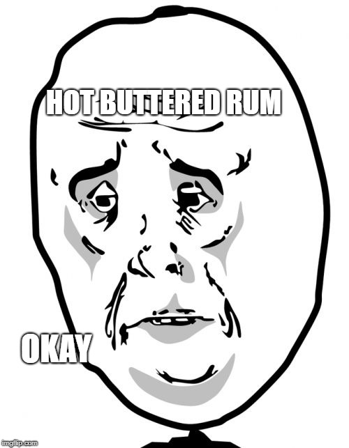 Okay Guy Rage Face 2 Meme | HOT BUTTERED RUM OKAY | image tagged in memes,okay guy rage face2 | made w/ Imgflip meme maker