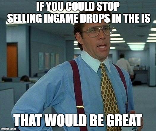 That Would Be Great Meme | IF YOU COULD STOP SELLING INGAME DROPS IN THE IS; THAT WOULD BE GREAT | image tagged in memes,that would be great | made w/ Imgflip meme maker