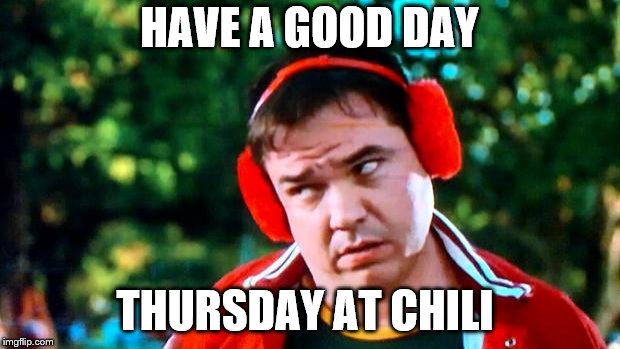 thursday at chili | HAVE A GOOD DAY; THURSDAY AT CHILI | image tagged in have you seen my baseball,have a good day,memes,meme,chili,funny meme | made w/ Imgflip meme maker
