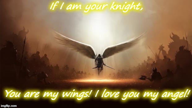 angel3 | If I am your knight, You are my wings! I love you my angel! | image tagged in angel3 | made w/ Imgflip meme maker