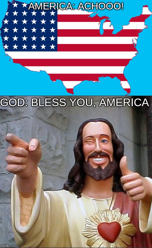 God Bless You, AMERICA! | AMERICA: ACHOOO! GOD: BLESS YOU, AMERICA | image tagged in memes,buddy christ,funny,america,i'm sick | made w/ Imgflip meme maker