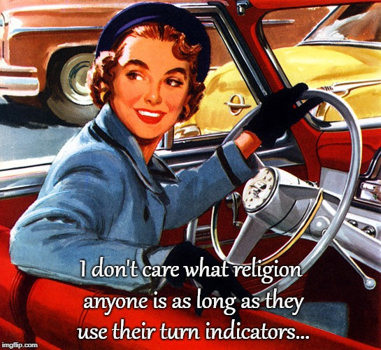Religion???  Don't care... | I don't care what religion anyone is as long as they use their turn indicators... | image tagged in religion,don't care,use,turn,lights | made w/ Imgflip meme maker