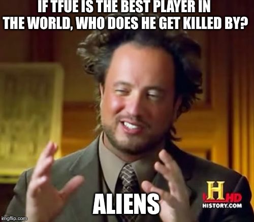 Ancient Aliens | IF TFUE IS THE BEST PLAYER IN THE WORLD, WHO DOES HE GET KILLED BY? ALIENS | image tagged in memes,ancient aliens | made w/ Imgflip meme maker