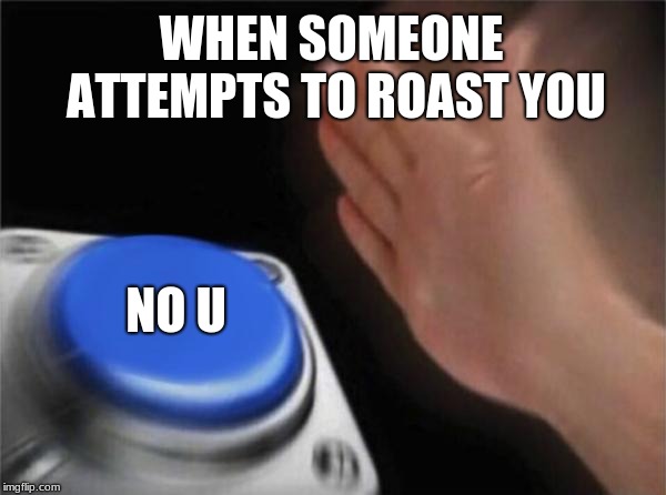 Blank Nut Button Meme | WHEN SOMEONE ATTEMPTS TO ROAST YOU; NO U | image tagged in memes,blank nut button | made w/ Imgflip meme maker