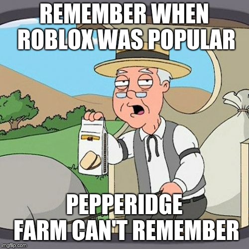 Pepperidge Farm Remembers | REMEMBER WHEN ROBLOX WAS POPULAR; PEPPERIDGE FARM CAN'T REMEMBER | image tagged in memes,pepperidge farm remembers | made w/ Imgflip meme maker