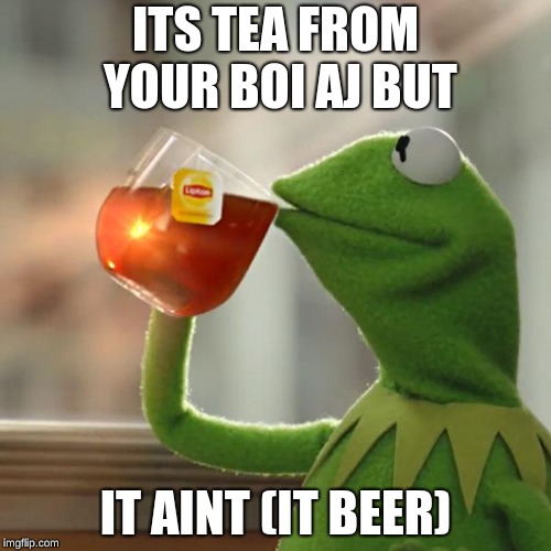 But That's None Of My Business Meme | ITS TEA FROM YOUR BOI AJ BUT; IT AINT (IT BEER) | image tagged in memes,but thats none of my business,kermit the frog | made w/ Imgflip meme maker