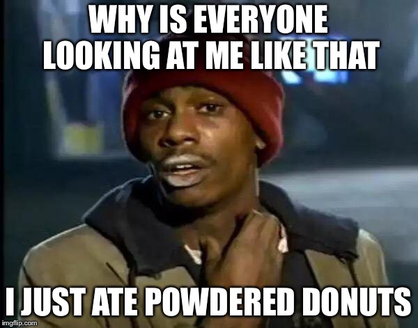 Y'all Got Any More Of That | WHY IS EVERYONE LOOKING AT ME LIKE THAT; I JUST ATE POWDERED DONUTS | image tagged in memes,y'all got any more of that | made w/ Imgflip meme maker