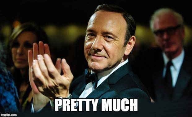 Kevin Spacey | PRETTY MUCH | image tagged in kevin spacey | made w/ Imgflip meme maker