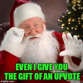 fuck comfortable santa | EVEN I GIVE YOU THE GIFT OF AN UPVOTE | image tagged in fuck comfortable santa | made w/ Imgflip meme maker
