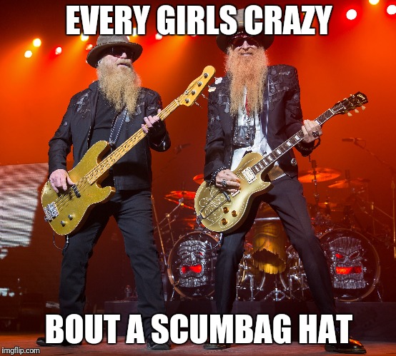 zz top | EVERY GIRLS CRAZY BOUT A SCUMBAG HAT | image tagged in zz top | made w/ Imgflip meme maker