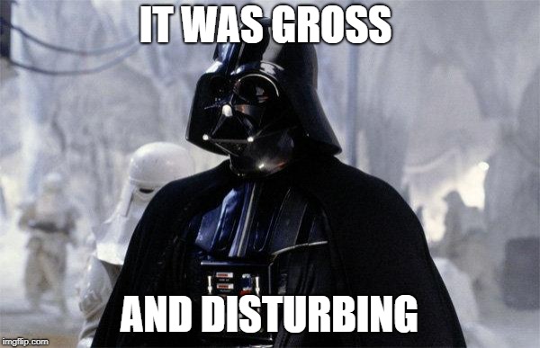 Darth Vader | IT WAS GROSS AND DISTURBING | image tagged in darth vader | made w/ Imgflip meme maker