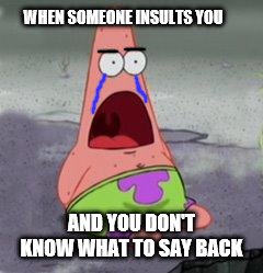 When someone insults you | WHEN SOMEONE INSULTS YOU; AND YOU DON'T KNOW WHAT TO SAY BACK | image tagged in wow patrick | made w/ Imgflip meme maker
