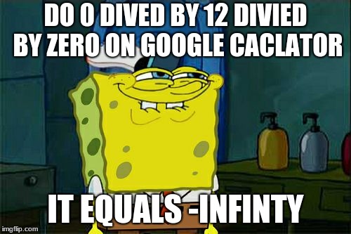 Don't You Squidward Meme | DO 0 DIVED BY 12 DIVIED BY ZERO ON GOOGLE CACLATOR; IT EQUALS -INFINTY | image tagged in memes,dont you squidward | made w/ Imgflip meme maker