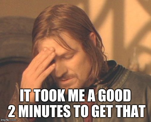 Frustrated Boromir Meme | IT TOOK ME A GOOD 2 MINUTES TO GET THAT | image tagged in memes,frustrated boromir | made w/ Imgflip meme maker