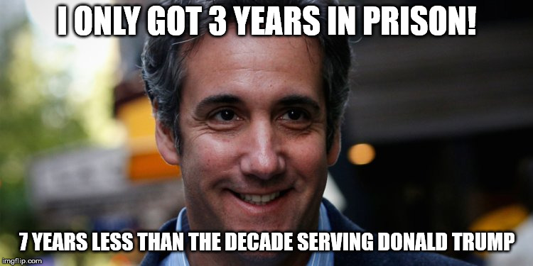 Why Michael Cohen is Really Happy | I ONLY GOT 3 YEARS IN PRISON! 7 YEARS LESS THAN THE DECADE SERVING DONALD TRUMP | image tagged in michael cohen,donald trump,trump | made w/ Imgflip meme maker