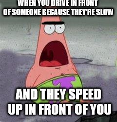 When someone's slow | WHEN YOU DRIVE IN FRONT OF SOMEONE BECAUSE THEY'RE SLOW; AND THEY SPEED UP IN FRONT OF YOU | image tagged in wow patrick | made w/ Imgflip meme maker