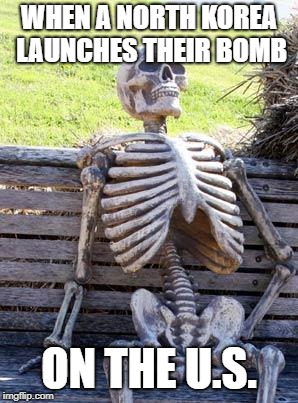 Waiting Skeleton | WHEN A NORTH KOREA LAUNCHES THEIR BOMB; ON THE U.S. | image tagged in memes,waiting skeleton | made w/ Imgflip meme maker