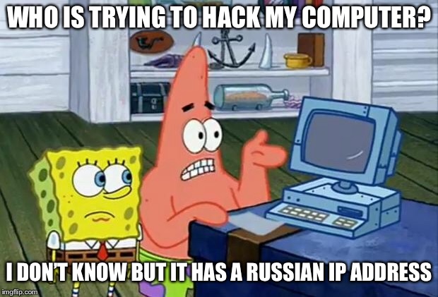 Patrick Technology | WHO IS TRYING TO HACK MY COMPUTER? I DON’T KNOW BUT IT HAS A RUSSIAN IP  ADDRESS | image tagged in patrick technology | made w/ Imgflip meme maker