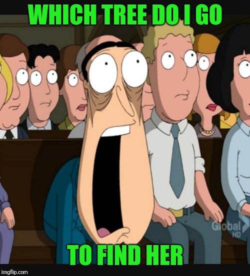 Quagmire jaw drop | WHICH TREE DO I GO TO FIND HER | image tagged in quagmire jaw drop | made w/ Imgflip meme maker