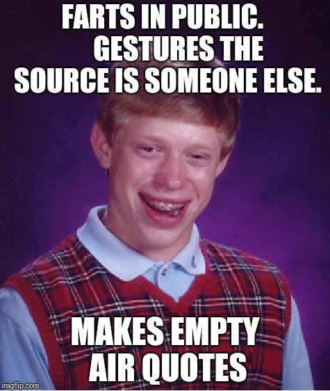 How to shirk responsibility, the Brian way !! | FARTS IN PUBLIC.
     GESTURES THE SOURCE IS SOMEONE ELSE. MAKES EMPTY AIR QUOTES | image tagged in memes,bad luck brian | made w/ Imgflip meme maker