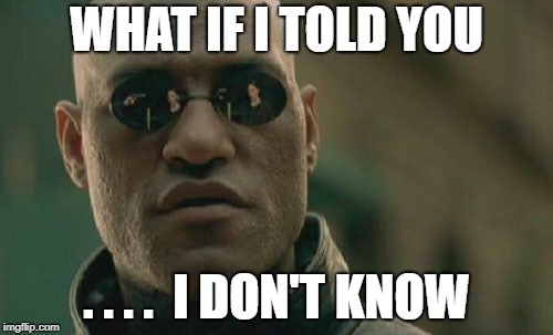 Matrix Morpheus | WHAT IF I TOLD YOU; . . . .  I DON'T KNOW | image tagged in memes,matrix morpheus | made w/ Imgflip meme maker