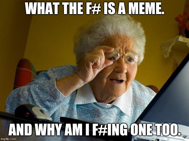 F# | WHAT THE F# IS A MEME. AND WHY AM I F#ING ONE TOO. | image tagged in memes,grandma finds the internet,confused | made w/ Imgflip meme maker