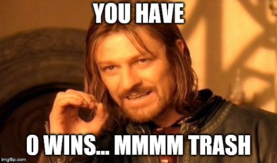 One Does Not Simply | YOU HAVE; 0 WINS... MMMM TRASH | image tagged in memes,one does not simply | made w/ Imgflip meme maker