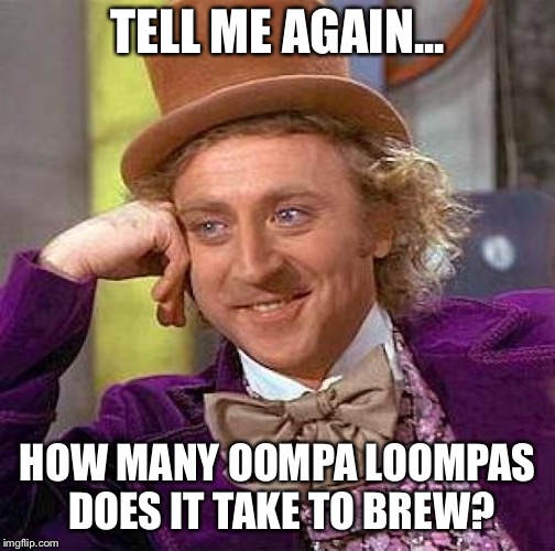 Creepy Condescending Wonka | TELL ME AGAIN... HOW MANY OOMPA LOOMPAS DOES IT TAKE TO BREW? | image tagged in memes,creepy condescending wonka | made w/ Imgflip meme maker
